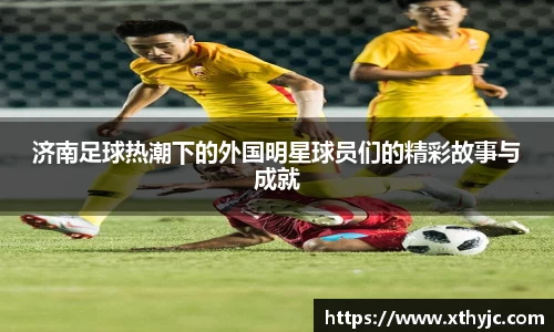 济南足球热潮下的外国明星球员们的精彩故事与成就