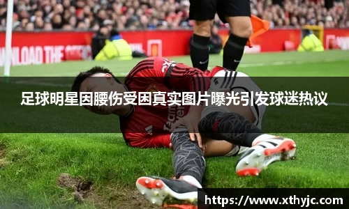 足球明星因腰伤受困真实图片曝光引发球迷热议