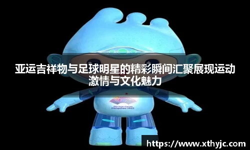 亚运吉祥物与足球明星的精彩瞬间汇聚展现运动激情与文化魅力